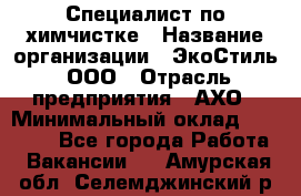 Специалист по химчистке › Название организации ­ ЭкоСтиль, ООО › Отрасль предприятия ­ АХО › Минимальный оклад ­ 30 000 - Все города Работа » Вакансии   . Амурская обл.,Селемджинский р-н